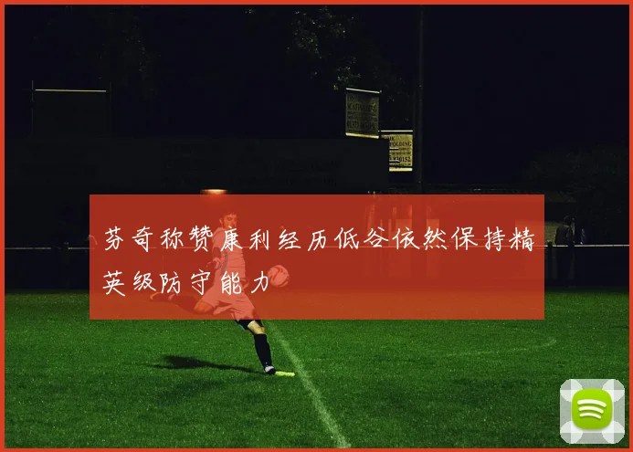 芬奇称赞康利经历低谷依然保持精英级防守能力