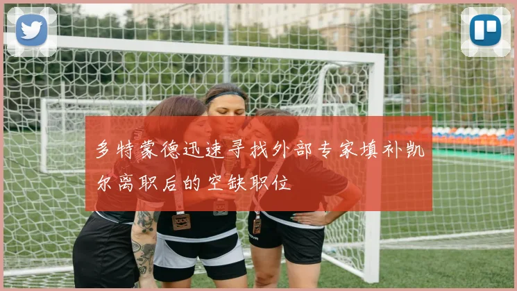 多特蒙德迅速寻找外部专家填补凯尔离职后的空缺职位