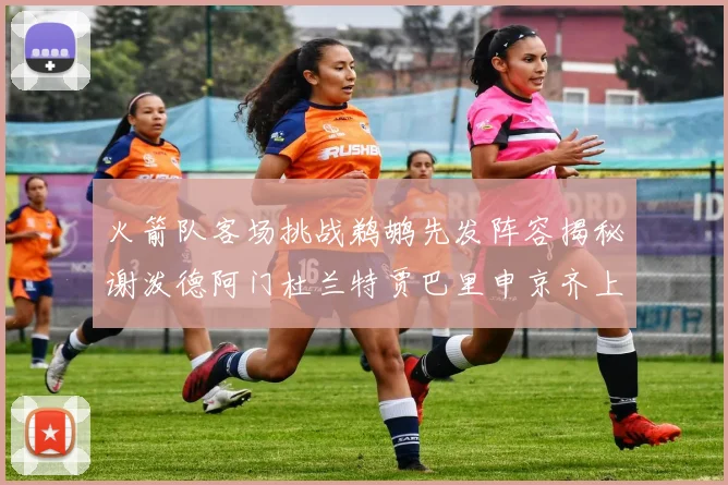 火箭队客场挑战鹈鹕先发阵容揭秘谢泼德阿门杜兰特贾巴里申京齐上阵