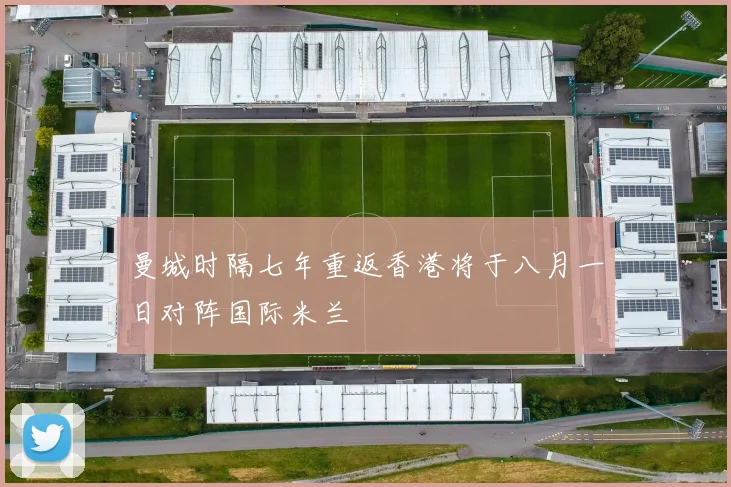 曼城时隔七年重返香港将于八月一日对阵国际米兰